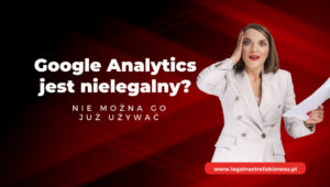 Google Analytics NIELEGALNY? Wpis na blogu Legalny Biznes Online, autorstwa Ilony Przetacznik. Tekst na grafice: Google Analytics jest nielegalny?nie można go już używać